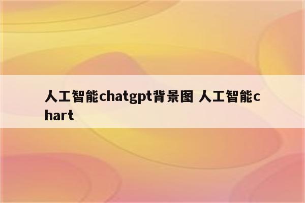人工智能chatgpt背景图 人工智能chart