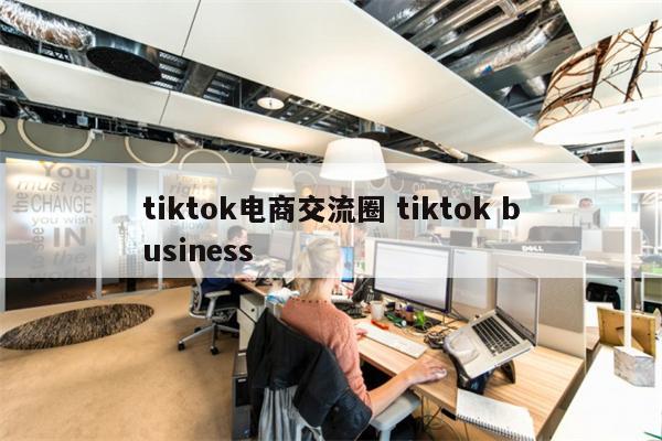 tiktok电商交流圈 tiktok business