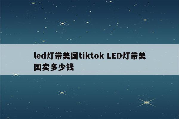 led灯带美国tiktok LED灯带美国卖多少钱
