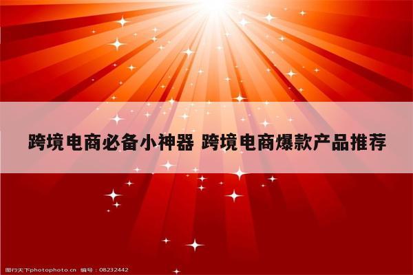 跨境电商必备小神器 跨境电商爆款产品推荐