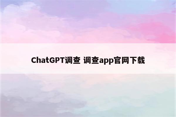 ChatGPT调查 调查app官网下载
