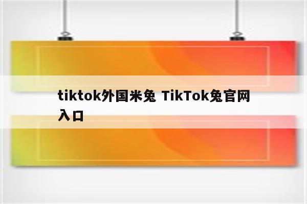 tiktok外国米兔 TikTok兔官网入口