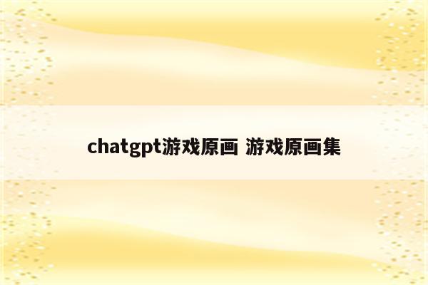 chatgpt游戏原画 游戏原画集