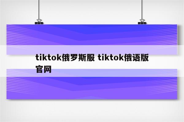 tiktok俄罗斯服 tiktok俄语版官网