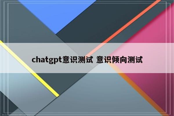 chatgpt意识测试 意识倾向测试