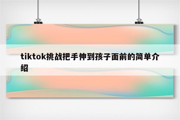 tiktok挑战把手伸到孩子面前的简单介绍