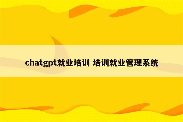 chatgpt就业培训 培训就业管理系统