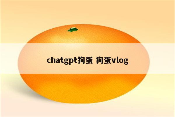 chatgpt狗蛋 狗蛋vlog