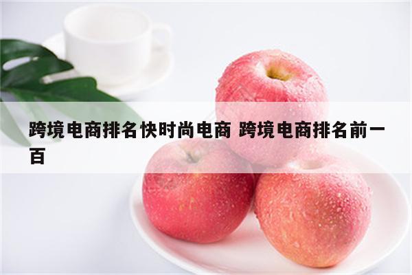 跨境电商排名快时尚电商 跨境电商排名前一百