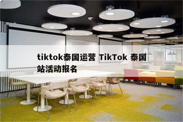 tiktok泰国运营 TikTok 泰国站活动报名
