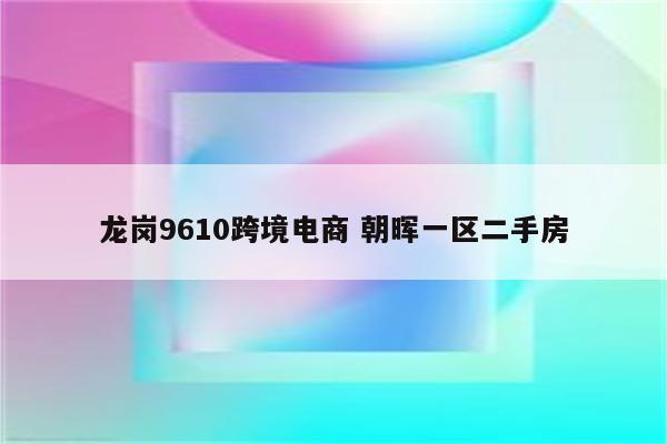 龙岗9610跨境电商 朝晖一区二手房