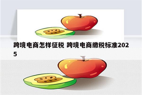 跨境电商怎样征税 跨境电商缴税标准2025