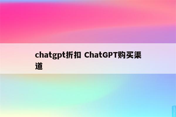 chatgpt折扣 ChatGPT购买渠道