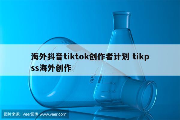 海外抖音tiktok创作者计划 tikpss海外创作