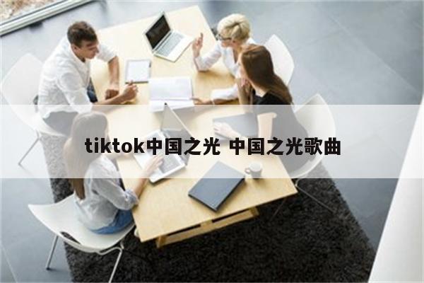tiktok中国之光 中国之光歌曲