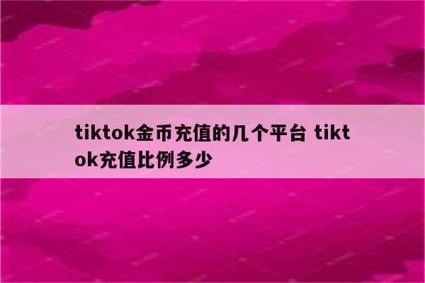 tiktok金币充值的几个平台 tiktok充值比例多少