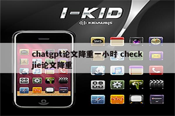chatgpt论文降重一小时 checkjie论文降重