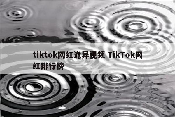 tiktok网红诡异视频 TikTok网红排行榜