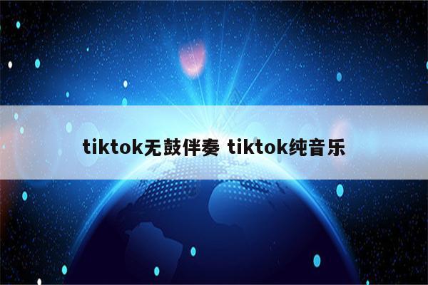 tiktok无鼓伴奏 tiktok纯音乐
