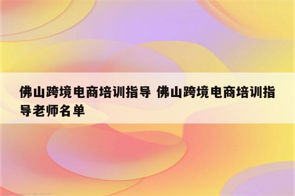 佛山跨境电商培训指导 佛山跨境电商培训指导老师名单