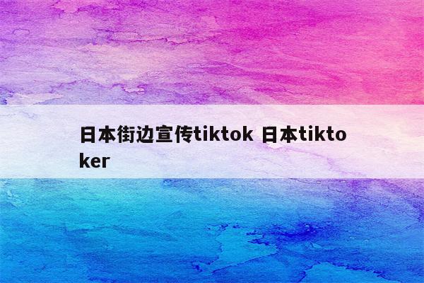 日本街边宣传tiktok 日本tiktoker