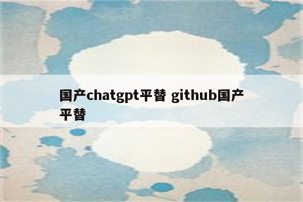 国产chatgpt平替 github国产平替