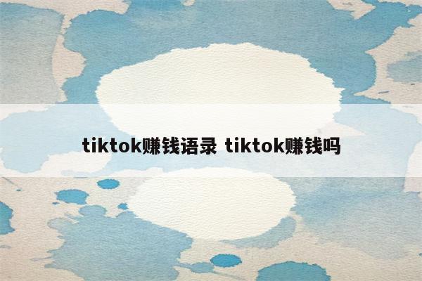 tiktok赚钱语录 tiktok赚钱吗