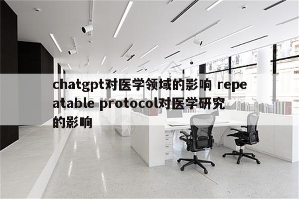 chatgpt对医学领域的影响 repeatable protocol对医学研究的影响