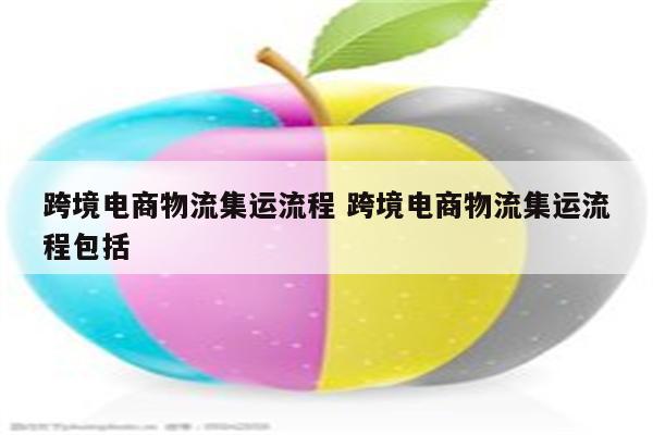 跨境电商物流集运流程 跨境电商物流集运流程包括