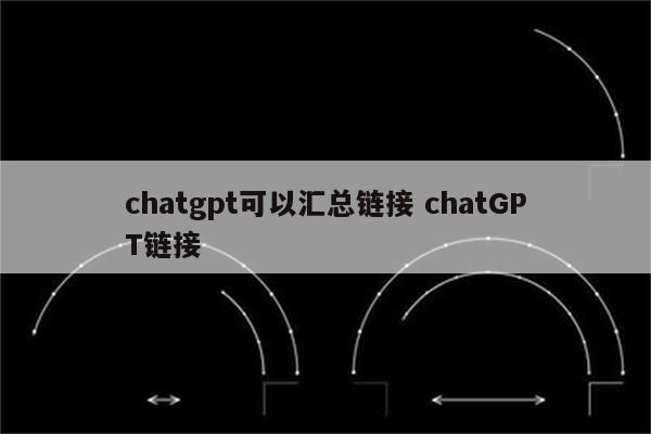chatgpt可以汇总链接 chatGPT链接