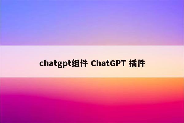 chatgpt组件 ChatGPT 插件