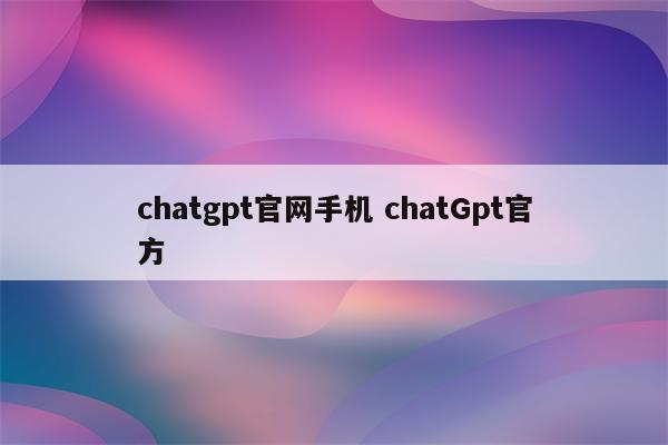 chatgpt官网手机 chatGpt官方