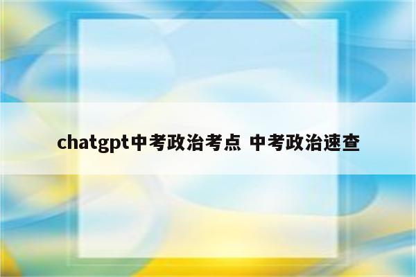 chatgpt中考政治考点 中考政治速查