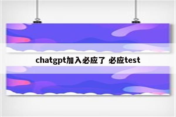 chatgpt加入必应了 必应test