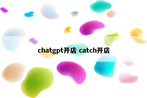 chatgpt开店 catch开店