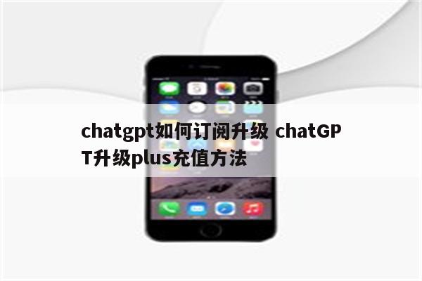 chatgpt如何订阅升级 chatGPT升级plus充值方法