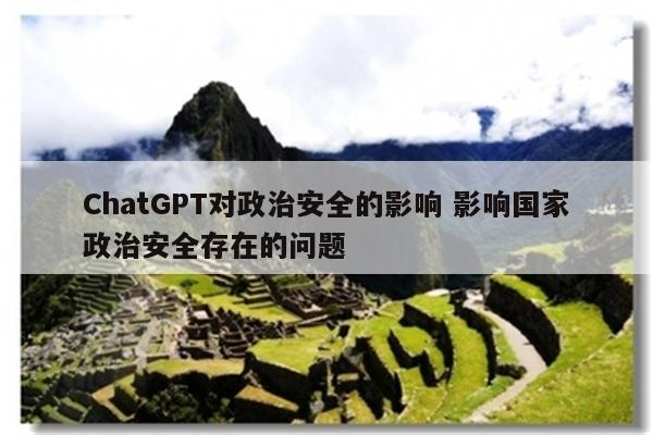 ChatGPT对政治安全的影响 影响国家政治安全存在的问题