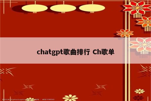 chatgpt歌曲排行 Ch歌单