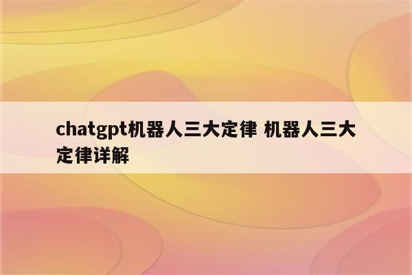 chatgpt机器人三大定律 机器人三大定律详解