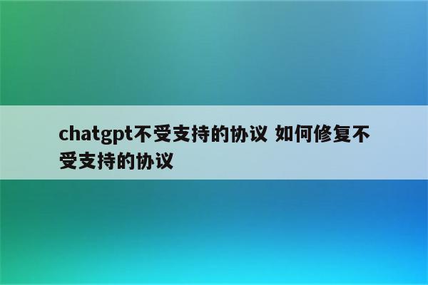 chatgpt不受支持的协议 如何修复不受支持的协议