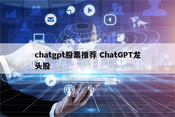 chatgpt股票推荐 ChatGPT龙头股