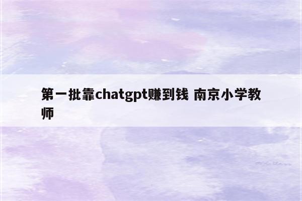 第一批靠chatgpt赚到钱 南京小学教师