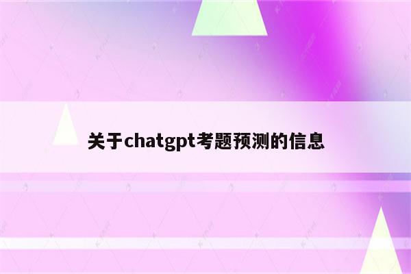 关于chatgpt考题预测的信息