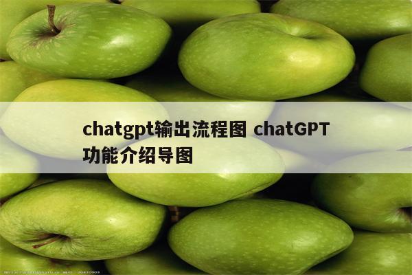 chatgpt输出流程图 chatGPT功能介绍导图