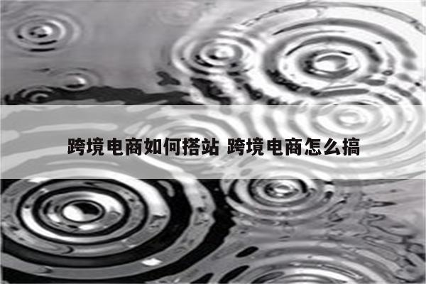 跨境电商如何搭站 跨境电商怎么搞