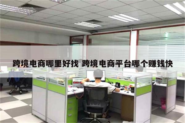 跨境电商哪里好找 跨境电商平台哪个赚钱快