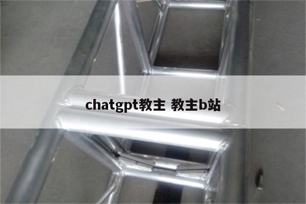 chatgpt教主 教主b站