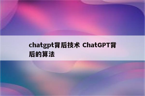 chatgpt背后技术 ChatGPT背后的算法