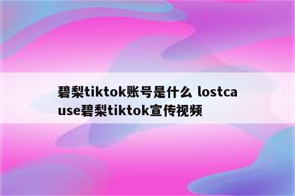 碧梨tiktok账号是什么 lostcause碧梨tiktok宣传视频