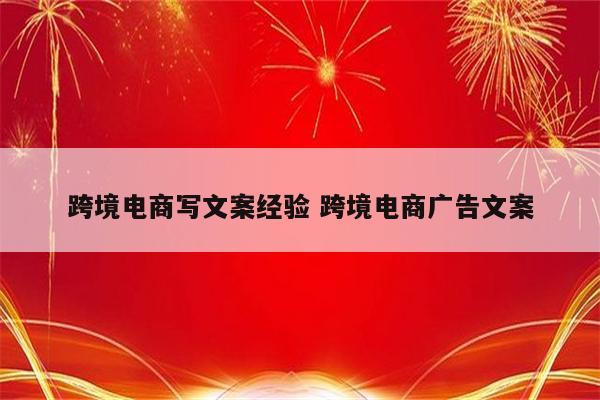跨境电商写文案经验 跨境电商广告文案